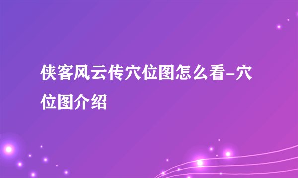 侠客风云传穴位图怎么看-穴位图介绍