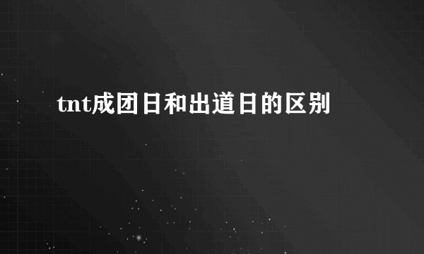 tnt成团日和出道日的区别
