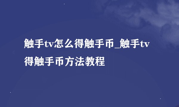 触手tv怎么得触手币_触手tv得触手币方法教程