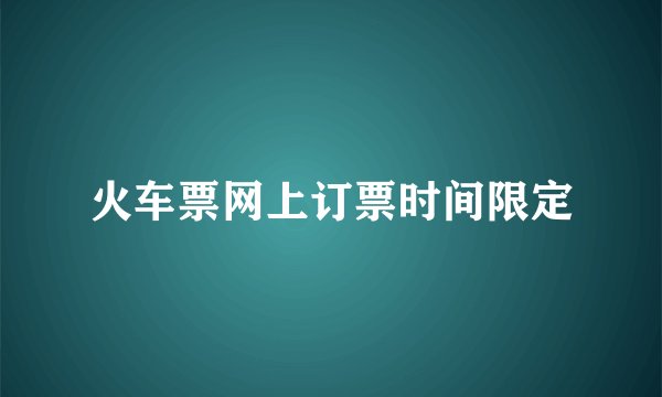 火车票网上订票时间限定