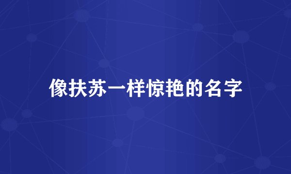 像扶苏一样惊艳的名字