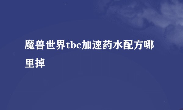 魔兽世界tbc加速药水配方哪里掉