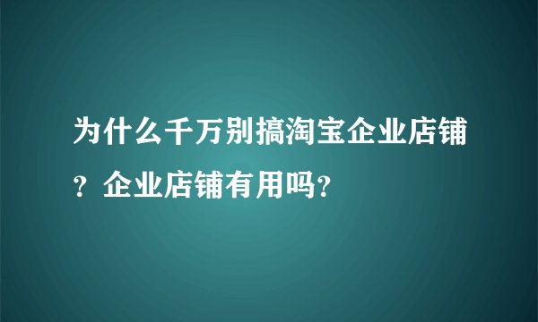 为什么千万别搞淘宝企业店铺？企业店铺有用吗？