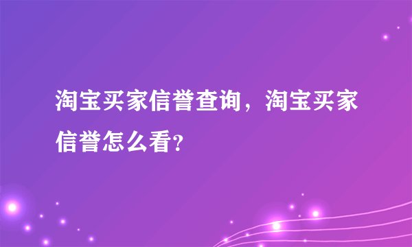 淘宝买家信誉查询，淘宝买家信誉怎么看？