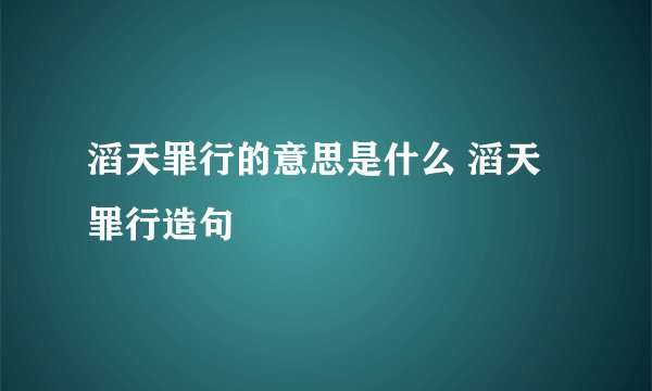 滔天罪行的意思是什么 滔天罪行造句