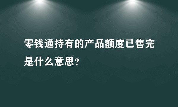 零钱通持有的产品额度已售完是什么意思？