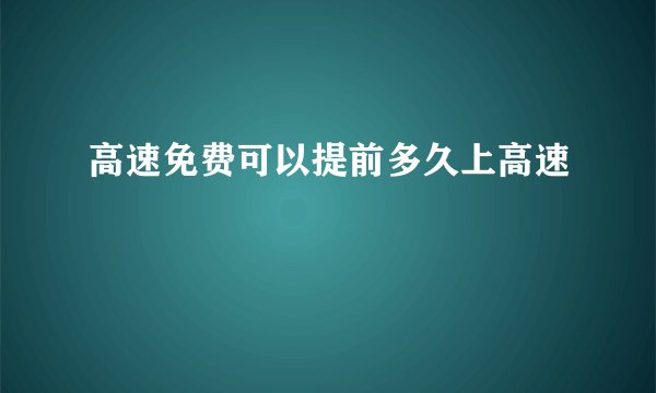 高速免费可以提前多久上高速