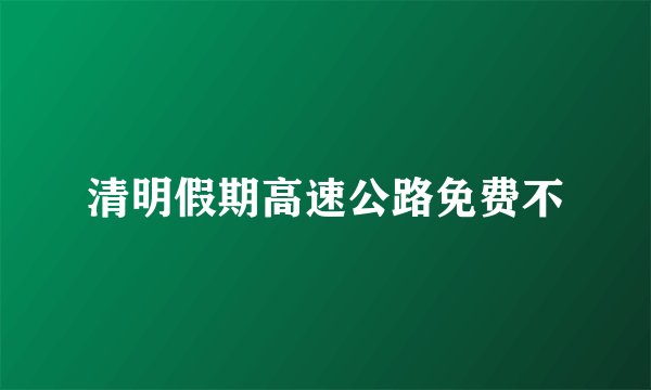 清明假期高速公路免费不