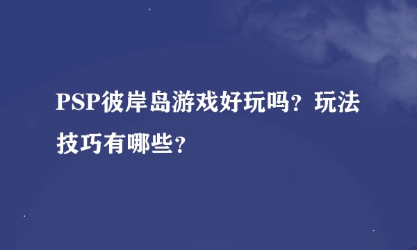 PSP彼岸岛游戏好玩吗？玩法技巧有哪些？