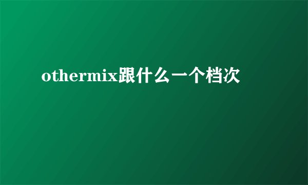 othermix跟什么一个档次