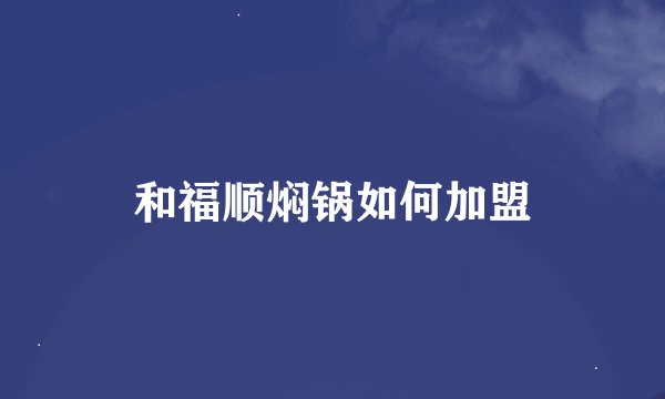 和福顺焖锅如何加盟