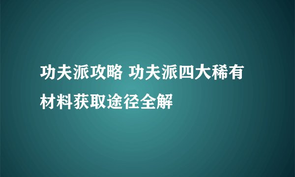 功夫派攻略 功夫派四大稀有材料获取途径全解