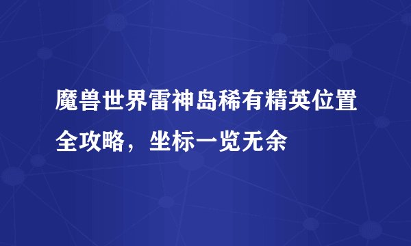 魔兽世界雷神岛稀有精英位置全攻略，坐标一览无余