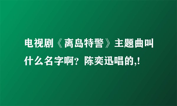 电视剧《离岛特警》主题曲叫什么名字啊？陈奕迅唱的,!