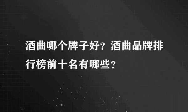 酒曲哪个牌子好？酒曲品牌排行榜前十名有哪些？