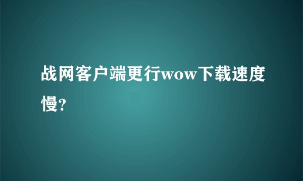 战网客户端更行wow下载速度慢？