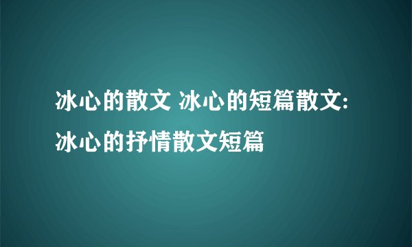 冰心的散文 冰心的短篇散文:冰心的抒情散文短篇