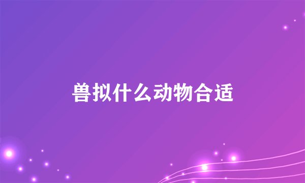 兽拟什么动物合适