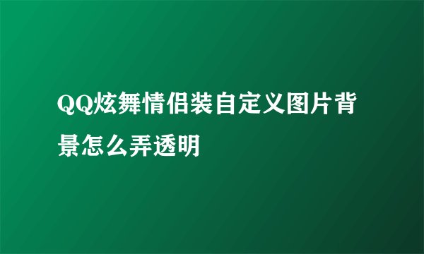 QQ炫舞情侣装自定义图片背景怎么弄透明