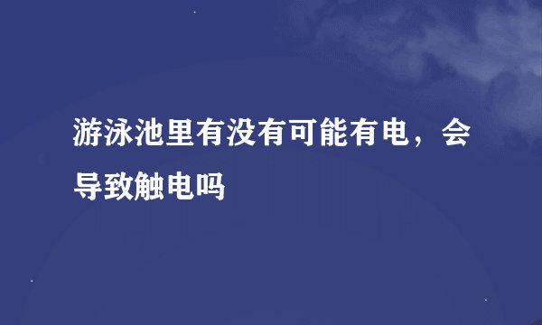 游泳池里有没有可能有电，会导致触电吗