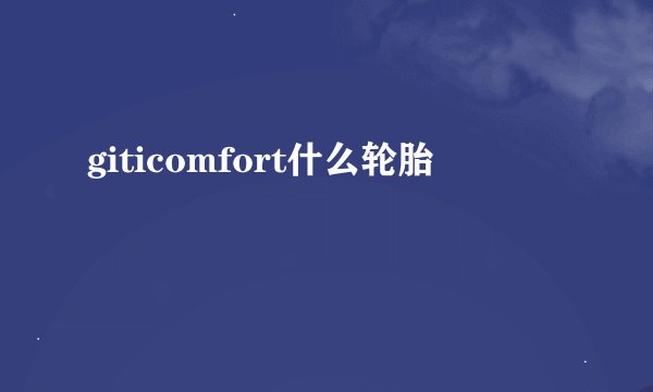 giticomfort什么轮胎