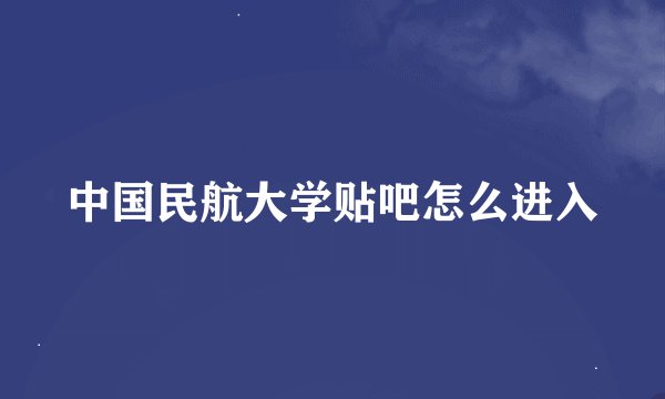 中国民航大学贴吧怎么进入