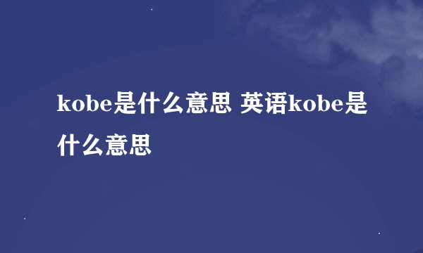 kobe是什么意思 英语kobe是什么意思
