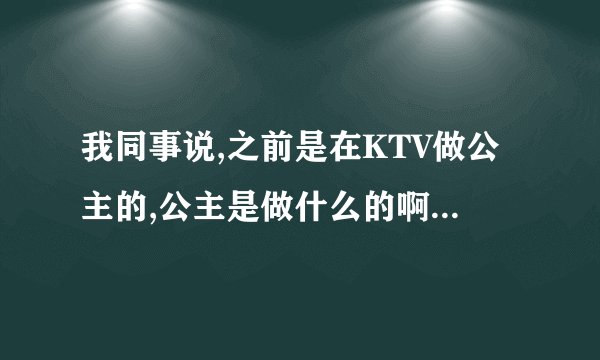 我同事说,之前是在KTV做公主的,公主是做什么的啊? - 知乎