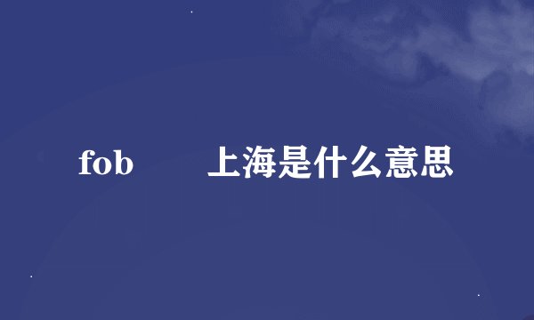 fob 上海是什么意思