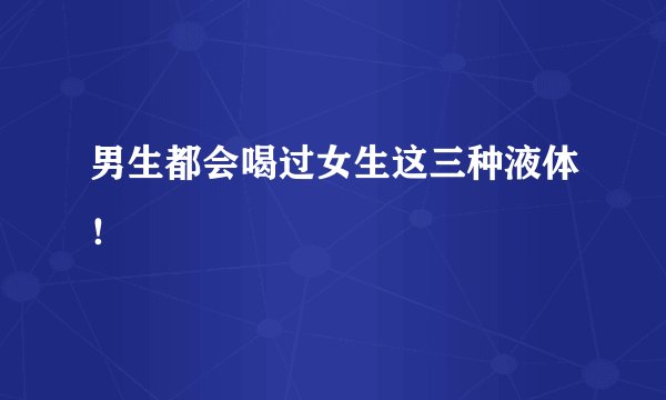 男生都会喝过女生这三种液体！