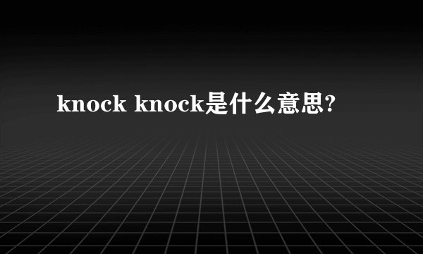 knock knock是什么意思?