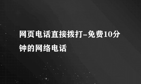 网页电话直接拨打-免费10分钟的网络电话