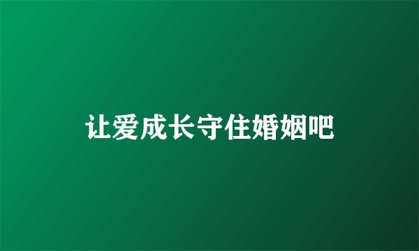 让爱成长守住婚姻吧