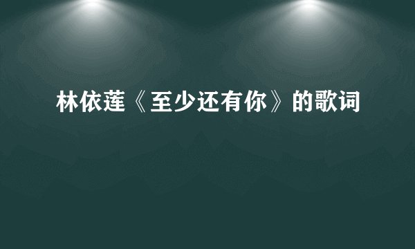 林依莲《至少还有你》的歌词