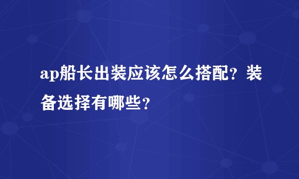 ap船长出装应该怎么搭配？装备选择有哪些？