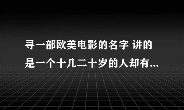 寻一部欧美电影的名字 讲的是一个十几二十岁的人却有一张与他年龄不符的脸