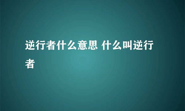 逆行者什么意思 什么叫逆行者