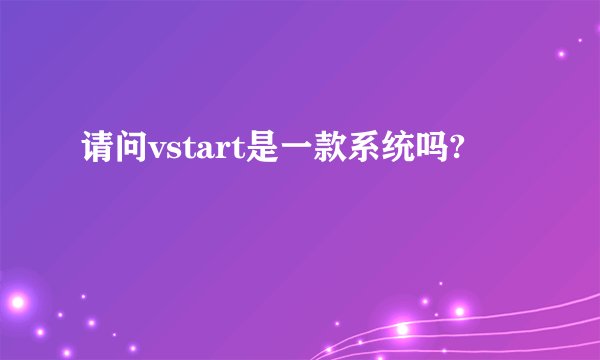 请问vstart是一款系统吗?