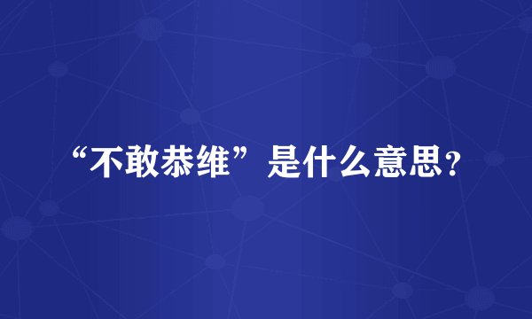 “不敢恭维”是什么意思？