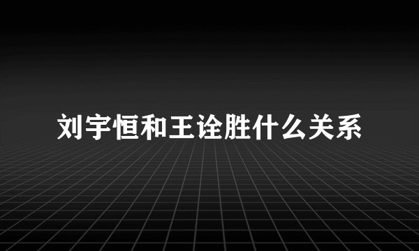 刘宇恒和王诠胜什么关系