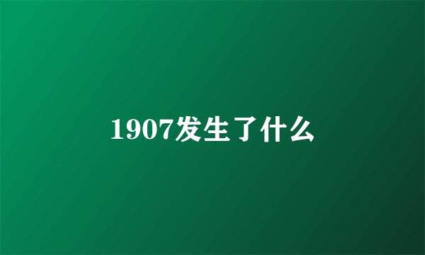 1907发生了什么