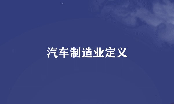 汽车制造业定义