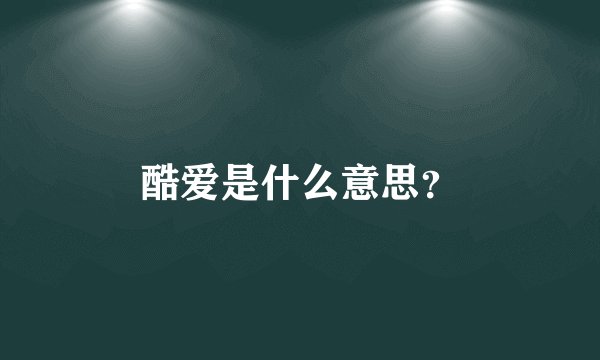 酷爱是什么意思？