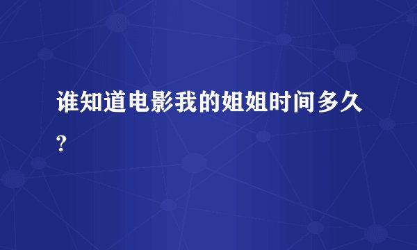 谁知道电影我的姐姐时间多久?