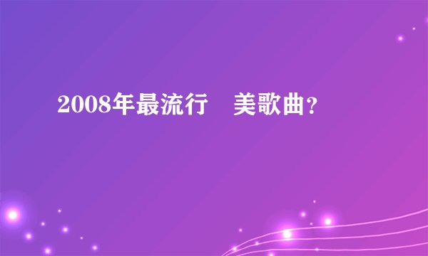 2008年最流行歐美歌曲？