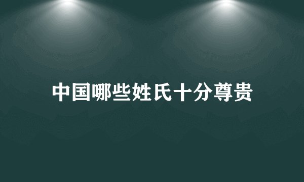 中国哪些姓氏十分尊贵
