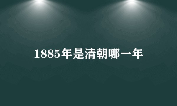 1885年是清朝哪一年