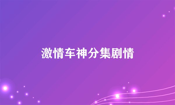 激情车神分集剧情