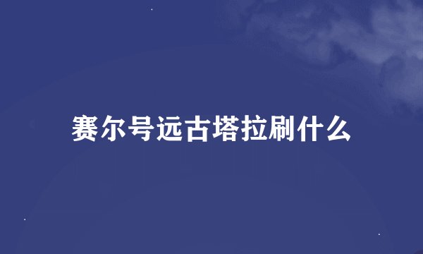 赛尔号远古塔拉刷什么