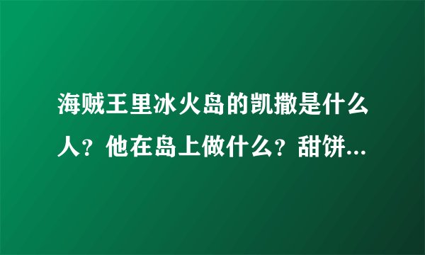 海贼王里冰火岛的凯撒是什么人？他在岛上做什么？甜饼屋的孩子们又是怎么回事？